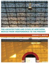 Roger Fullington Series in Architecture - The Architecture and Cities of Northern Mexico from Independence to the Present