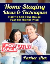 Home Staging Ideas and Techniques: How to Sell Your House Fast for Higher Price