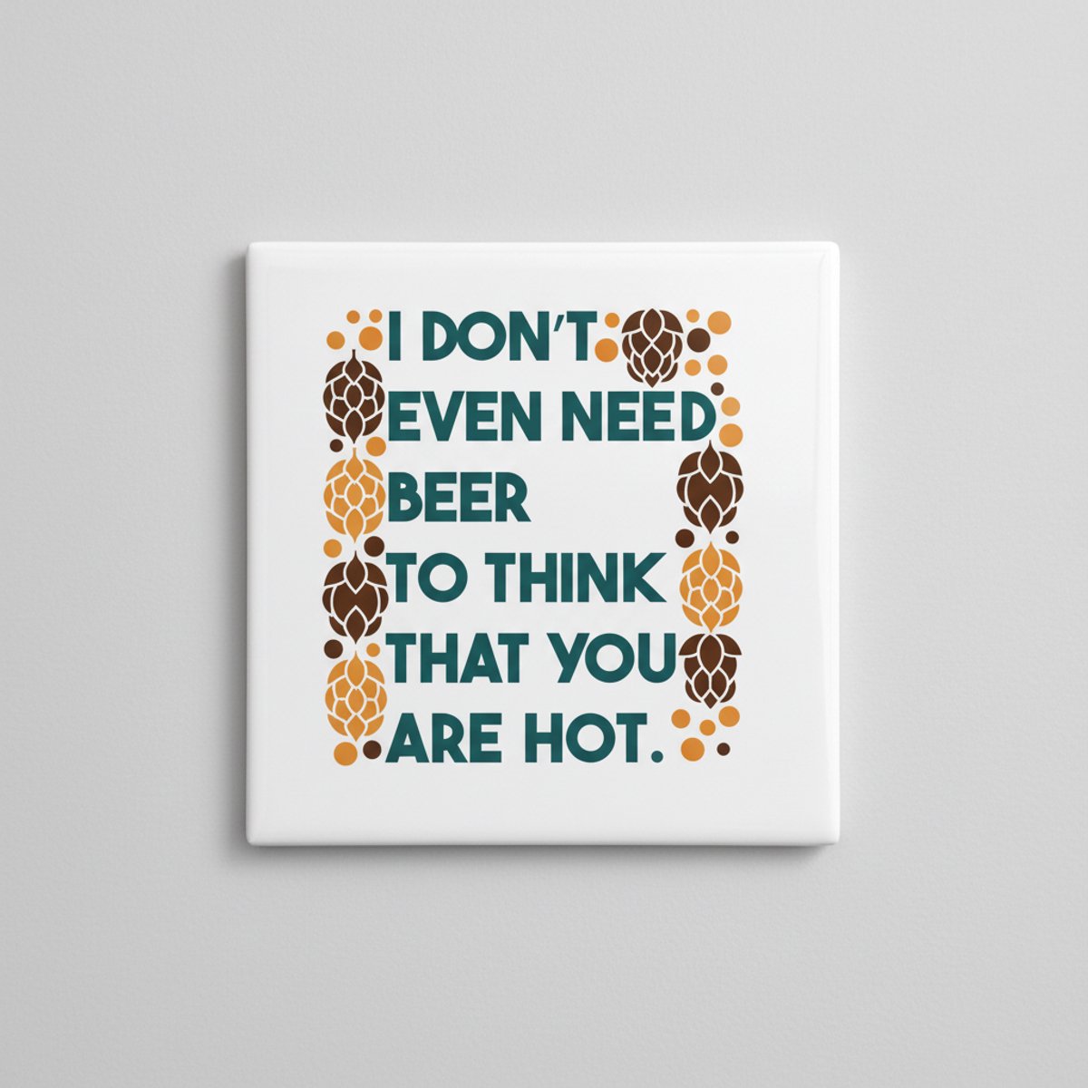 “I Don’t Even Need Beer to Think You’re Hot” Grappige Romantische Quote Tegel – Humoristis