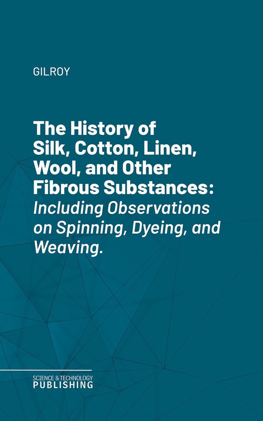 The History of Silk, Cotton, Linen, Wool, and Other Fibrous  ... - cover