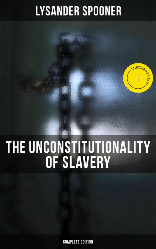 The Unconstitutionality of Slavery (Complete Edition) - cover