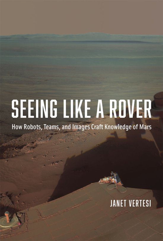 Seeing Like a Rover - How Robots, Teams, and Images Craft Kn ... - cover