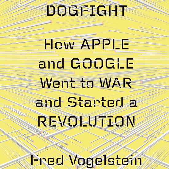 Dogfight: How Apple and Google Went to War and Started a Rev ... - cover