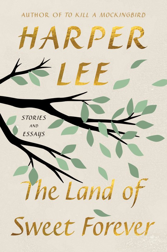 Couverture du livre "The Land of Sweet Forever" par Harper Lee. Lettres dorées sur fond blanc cassé avec une branche d'arbre aux feuilles vertes.