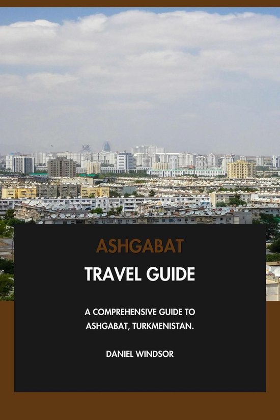 Ashgabat Travel Guide: A Comprehensive Guide to Ashgabat, Turkmenistan.