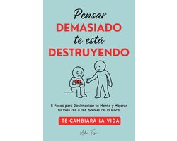 Pensar Demasiado te está Destruyendo: Te cambiará la vida. 5 Pasos para Desintoxicar tu Mente y Mejorar tu Vida Dia a Dia. Solo el 1% lo Hace.