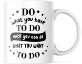 Mok met tekst: Do what you have to do until you can do what you want to do | Grappige mok | Grappige Cadeaus | Koffiemok | Koffiebeker | Theemok | Theebeker