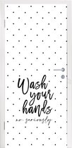 Deursticker Spreuken - Quotes - Wash your hands no seriously - Wassen - Hadden - 95x215 cm - Deurposter