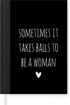 Notitieboek - Schrijfboek - Engelse quote "Sometimes it takes balls to be a woman" met een hartje op een zwarte achtergrond - Notitieboekje klein - A5 formaat - Schrijfblok