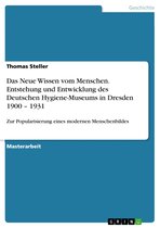 Das Neue Wissen vom Menschen. Entstehung und Entwicklung des Deutschen Hygiene-Museums in Dresden 1900 - 1931