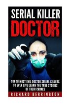 Serial Killer Doctor: Top 10 Most Evil Doctor Serial Killers to Ever Live Learn The True Stories of Their Crimes