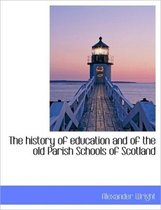 The History of Education and of the Old Parish Schools of Scotland