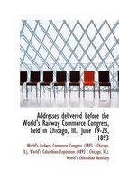 Addresses Delivered Before the World's Railway Commerce Congress, Held in Chicago, Ill., June 19-23,