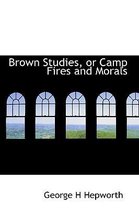 Brown Studies, or Camp Fires and Morals