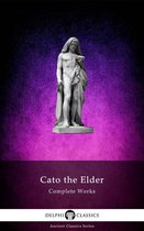 Delphi Ancient Classics 67 - Complete Works of Cato the Elder (Delphi Classics)