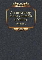 A martyrology of the churches of Christ Volume 2