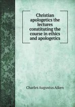 Christian apologetics the lectures constituting the course in ethics and apologetics
