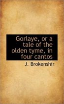 Gorlaye, or a Tale of the Olden Tyme, in Four Cantos