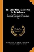 The Scots Musical Museum in Six Volumes