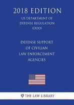 Defense Support of Civilian Law Enforcement Agencies (Us Department of Defense Regulation) (Dod) (2018 Edition)