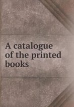 A Catalogue of the Printed Books