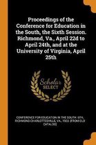 Proceedings of the Conference for Education in the South, the Sixth Session. Richmond, Va., April 22d to April 24th, and at the University of Virginia, April 25th