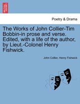 The Works of John Collier-Tim Bobbin-In Prose and Verse. Edited, with a Life of the Author, by Lieut.-Colonel Henry Fishwick.