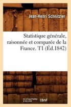 Sciences Sociales- Statistique G�n�rale, Raisonn�e Et Compar�e de la France. T1 (�d.1842)