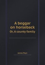 A Beggar on Horseback Or, a County Family