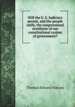 Will the U. S. Judiciary permit, and the people ratify, the congressional overthrow of our constitutional system of government?
