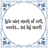 Tegeltje met Spreuk (Tegeltjeswijsheid): Wie niet steelt of erft, werkt... tot hij sterft + Kado verpakking & Plakhanger