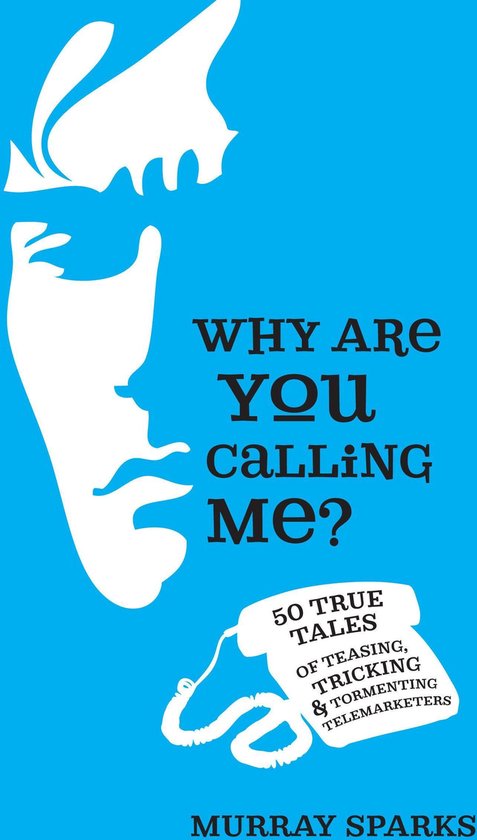 Why Are You Calling Me? 50 True Tales of Teasing, Tricking & Tormenting Telemarketers