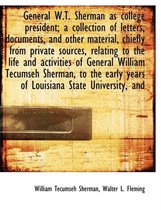General W.T. Sherman as College President; A Collection of Letters, Documents, and Other Material, Chiefly from Private Sources, Relating to the Life and Activities of General William Tecumse