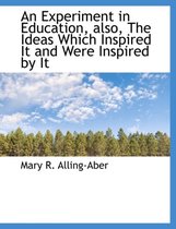 An Experiment in Education, Also, the Ideas Which Inspired It and Were Inspired by It