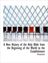 A New History of the Holy Bible from the Beginning of the World to the Establishment