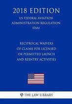 Reciprocal Waivers of Claims for Licensed or Permitted Launch and Reentry Activities (Us Federal Aviation Administration Regulation) (Faa) (2018 Edition)