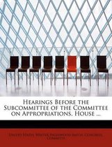 Hearings Before the Subcommittee of the Committee on Appropriations, House ...