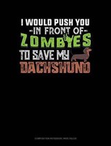 I Would Push You in Front of Zombies to Save My Dachshund: Composition Notebook