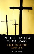 In the Shadow of Calvary: A Bible Study of John 12-17