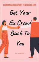 Get Your Ex Crawl Back To You A Guaranteed Blueprint to Win Back Love