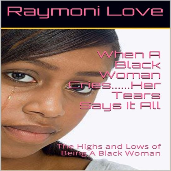 When A Black Woman Cries....Her Tears Says it all: The Highs ... - cover