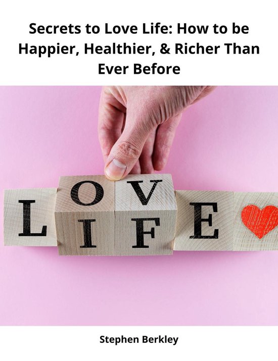 Secrets to Love Life: How to be Happier, Healthier, & Richer ... - cover