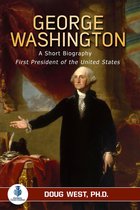 George Washington: A Short Biography - First President of the United States