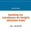 Beiträge zur sächsischen Militärgeschichte zwischen 1793 und 1815 64 - Sammlung von Instruktionen der königlich sächsischen Armee