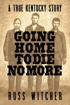 Going Home to Die No More: A True Kentucky Story about a Train Robbery and a Hanging after the Civil War