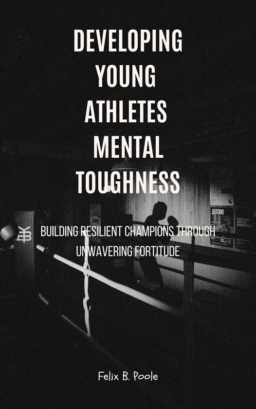 Developing Young Athletes Mental Toughness (ebook), Felix B. Poole