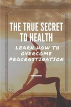 The True Secret To Health: Learn How To Overcome Procrastination