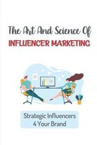 The Art And Science Of Influencer Marketing: Strategic Influencers 4 Your Brand