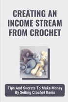 Creating An Income Stream From Crochet: Tips And Secrets To Make Money By Selling Crochet Items