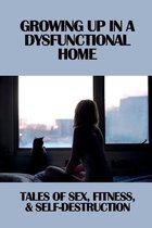 Growing Up In A Dysfunctional Home: Tales Of Sex, Fitness, & Self-Destruction